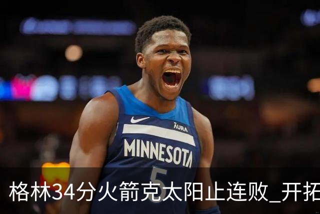 格林34分火箭克太阳止连败 开拓者送灰熊5连败